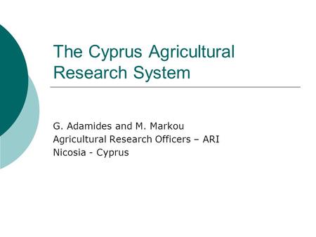 The Cyprus Agricultural Research System G. Adamides and M. Markou Agricultural Research Officers – ARI Nicosia - Cyprus.
