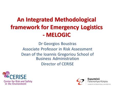 An Integrated Methodological framework for Emergency Logistics - MELOGIC Dr Georgios Boustras Associate Professor in Risk Assessment Dean of the Ioannis.