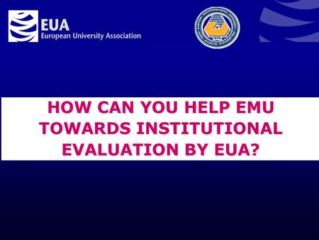 HOW CAN YOU HELP EMU TOWARDS INSTITUTIONAL EVALUATION BY EUA?