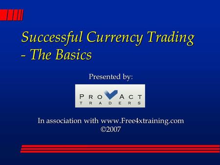 Successful Currency Trading - The Basics Presented by: In association with www.Free4xtraining.com ©2007.