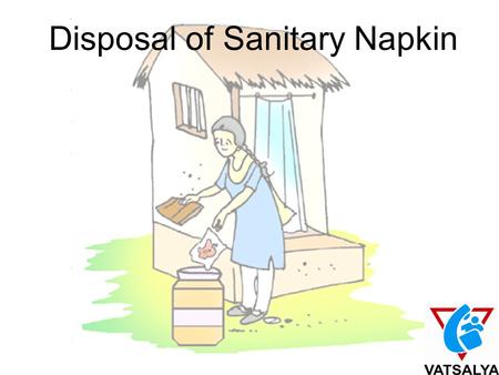 Disposal of Sanitary Napkin. It happens to us 14,66,17,293 girls and women Why is a normal vital process of human existence –Menstruation - considered.