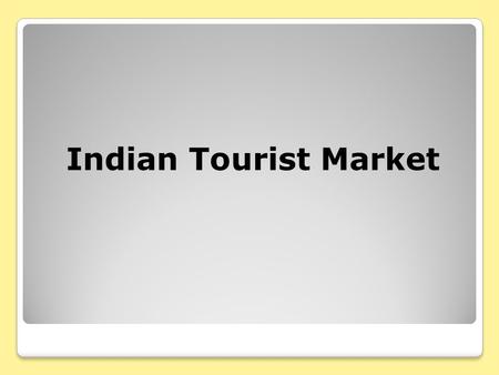 Indian Tourist Market. Global Outbound Indian Tourists 2001-2006 Year Trips (Million) % annual change 20014.563.2% 20024.948.3% 20035.358.3% 20046.2116%
