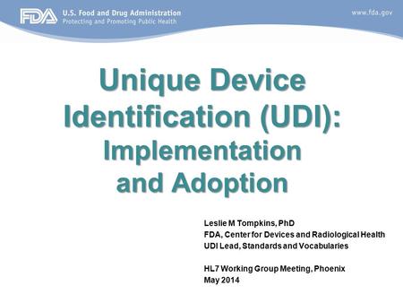 Unique Device Identification (UDI): Implementation and Adoption Leslie M Tompkins, PhD FDA, Center for Devices and Radiological Health UDI Lead, Standards.