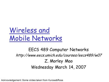 Wireless and Mobile Networks EECS 489 Computer Networks  Z. Morley Mao Wednesday March 14, 2007 Acknowledgement: