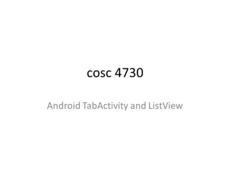 Cosc 4730 Android TabActivity and ListView. TabActivity A TabActivity allows for multiple “tabs”. – Each Tab is it’s own activity and the “root” activity.