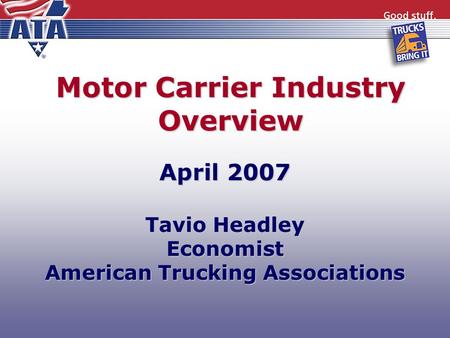 Motor Carrier Industry Overview April 2007 Tavio Headley Economist American Trucking Associations.