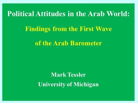 Political Attitudes in the Arab World: Findings from the First Wave of the Arab Barometer Mark Tessler University of Michigan.