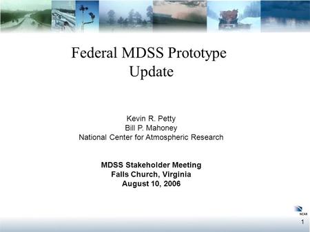 1 Federal MDSS Prototype Update Federal MDSS Prototype Update Kevin R. Petty Bill P. Mahoney National Center for Atmospheric Research MDSS Stakeholder.