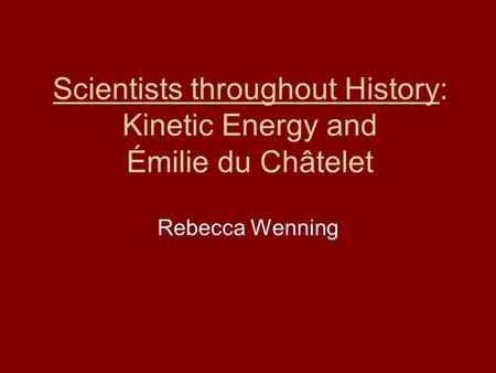 Scientists throughout History: Kinetic Energy and Émilie du Châtelet Rebecca Wenning.