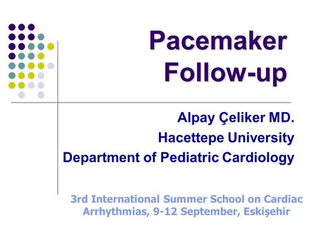 Pacemaker Follow-up Alpay Çeliker MD. Hacettepe University Department of Pediatric Cardiology 3rd International Summer School on Cardiac Arrhythmias, 9-12.