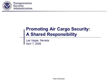 Public Information Promoting Air Cargo Security: A Shared Responsibility Las Vegas, Nevada April 7, 2008.