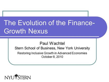 The Evolution of the Finance- Growth Nexus Paul Wachtel Stern School of Business, New York University Restoring Inclusive Growth in Advanced Economies.