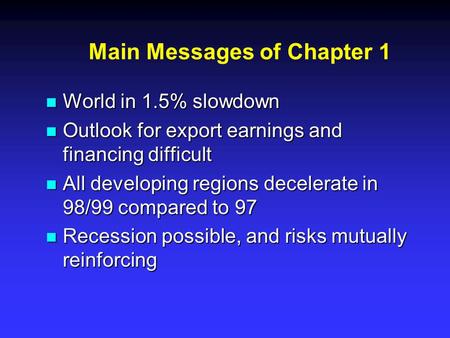 Main Messages of Chapter 1 n World in 1.5% slowdown n Outlook for export earnings and financing difficult n All developing regions decelerate in 98/99.