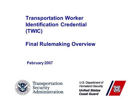 Transportation Worker Identification Credential (TWIC) Final Rulemaking Overview February 2007.