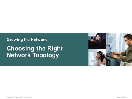 Growing the Network © 2004 Cisco Systems, Inc. All rights reserved. Choosing the Right Network Topology INTRO v2.0—3-1.