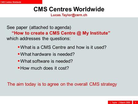 L. Taylor 2 March 20091 CMS Centres Worldwide See paper (attached to agenda) “How to create a CMS My Institute” which addresses the questions:
