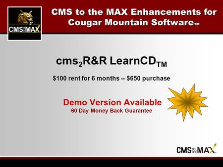 Cms 2 R&R LearnCD TM $100 rent for 6 months -- $650 purchase Demo Version Available 60 Day Money Back Guarantee CMS to the MAX Enhancements for Cougar.