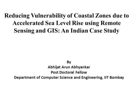 Reducing Vulnerability of Coastal Zones due to Accelerated Sea Level Rise using Remote Sensing and GIS: An Indian Case Study By Abhijat Arun Abhyankar.