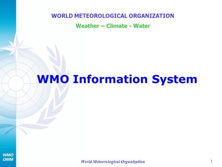 1 World Meteorological Organization WMO Information System WORLD METEOROLOGICAL ORGANIZATION Weather – Climate - Water.