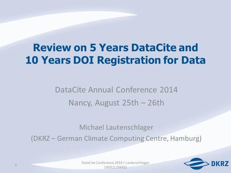 Review on 5 Years DataCite and 10 Years DOI Registration for Data DataCite Annual Conference 2014 Nancy, August 25th – 26th Michael Lautenschlager (DKRZ.