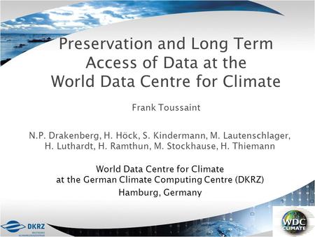 Preservation and Long Term Access of Data at the World Data Centre for Climate Frank Toussaint N.P. Drakenberg, H. Höck, S. Kindermann, M. Lautenschlager,