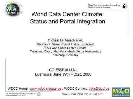 M.Lautenschlager (WDCC / MPI-M) / 15.06.06 / 1 GO-ESSP at LLNL Livermore, June 19th – 21st, 2006 World Data Center Climate: Status and Portal Integration.
