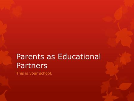 Parents as Educational Partners This is your school.