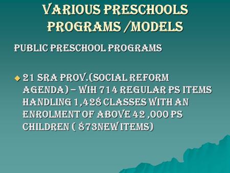 VARIOUS PRESCHOOLS PROGRAMS /Models Public Preschool Programs  21 SRA PROV.(SOCIAL REFORM AGENDA) – WIH 714 REGULAR Ps ITEMS HANDLING 1,428 CLASSES WITH.