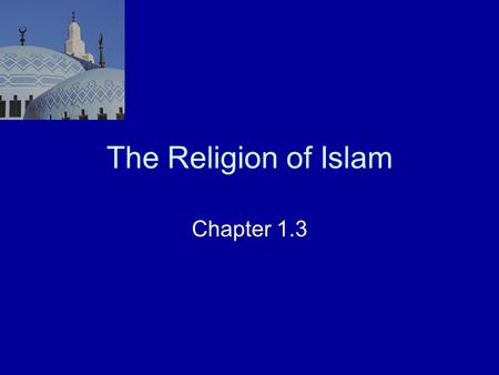 The Religion of Islam Chapter 1.3. Background Democratic and vital religion 1/7 th of the world’s population –All races, nationalities, and colors –Common.