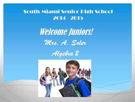 South Miami Senior High School 2014 - 2015 Welcome Juniors! Mrs. A. Soler Algebra 2.