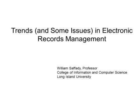 Trends (and Some Issues) in Electronic Records Management William Saffady, Professor College of Information and Computer Science Long Island University.
