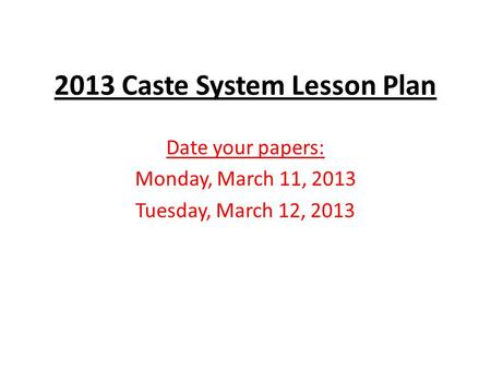 2013 Caste System Lesson Plan Date your papers: Monday, March 11, 2013 Tuesday, March 12, 2013.