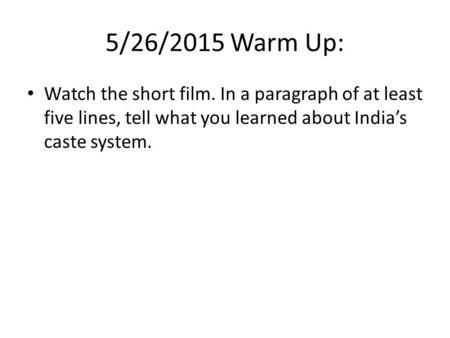 5/26/2015 Warm Up: Watch the short film. In a paragraph of at least five lines, tell what you learned about India’s caste system.