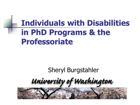 Individuals with Disabilities in PhD Programs & the Professoriate Sheryl Burgstahler.