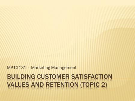 MKTG131 – Marketing Management.  To understand how companies deliver customer value and satisfaction.  To identify the factors that make a high performance.