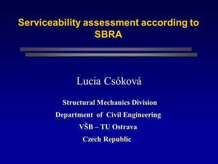Serviceability assessment according to SBRA Lucia Csóková Structural Mechanics Division Department of Civil Engineering VŠB – TU Ostrava Czech Republic.