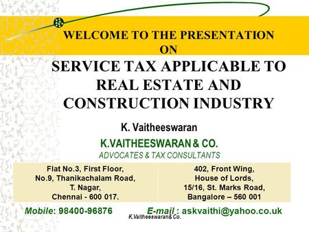 K.Vaitheeswaran& Co. WELCOME TO THE PRESENTATION ON SERVICE TAX APPLICABLE TO REAL ESTATE AND CONSTRUCTION INDUSTRY K. Vaitheeswaran K.VAITHEESWARAN &