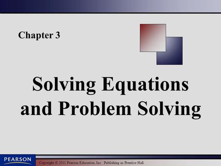 Copyright © 2011 Pearson Education, Inc. Publishing as Prentice Hall. Chapter 3 Solving Equations and Problem Solving.