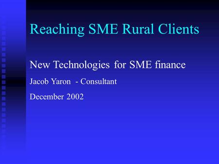 Reaching SME Rural Clients New Technologies for SME finance Jacob Yaron - Consultant December 2002.
