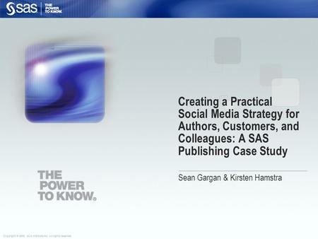 Copyright © 2009, SAS Institute Inc. All rights reserved. Creating a Practical Social Media Strategy for Authors, Customers, and Colleagues: A SAS Publishing.