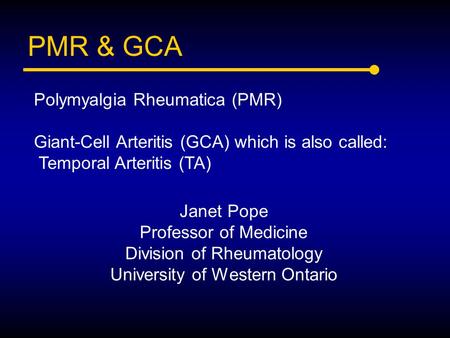 PMR & GCA Janet Pope Professor of Medicine Division of Rheumatology University of Western Ontario Polymyalgia Rheumatica (PMR) Giant-Cell Arteritis (GCA)