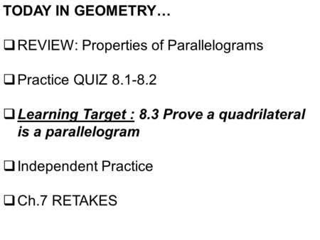 TODAY IN GEOMETRY…  REVIEW: Properties of Parallelograms  Practice QUIZ 8.1-8.2  Learning Target : 8.3 Prove a quadrilateral is a parallelogram  Independent.