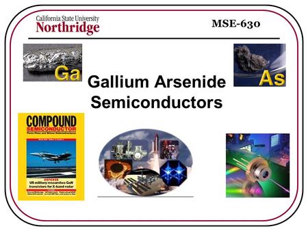 MSE-630 Gallium Arsenide Semiconductors. MSE-630 Overview Compound Semiconductor Materials Interest in GaAs Physical Properties Processing Methods Applications.
