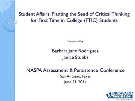 Student Affairs: Planting the Seed of Critical Thinking for First Time in College (FTIC) Students Presented by Barbara June Rodriguez Janice Stubbs NASPA.