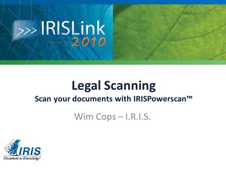 Legal Scanning Scan your documents with IRISPowerscan™ Wim Cops – I.R.I.S.
