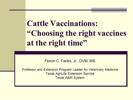 Cattle Vaccinations: “Choosing the right vaccines at the right time” Floron C. Faries, Jr., DVM, MS Professor and Extension Program Leader for Veterinary.