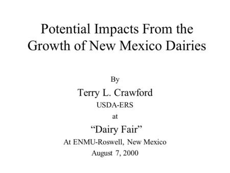 Potential Impacts From the Growth of New Mexico Dairies By Terry L. Crawford USDA-ERS at “Dairy Fair” At ENMU-Roswell, New Mexico August 7, 2000.