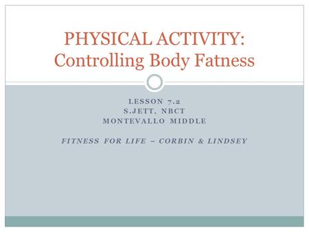 LESSON 7.2 S.JETT, NBCT MONTEVALLO MIDDLE FITNESS FOR LIFE – CORBIN & LINDSEY PHYSICAL ACTIVITY: Controlling Body Fatness.