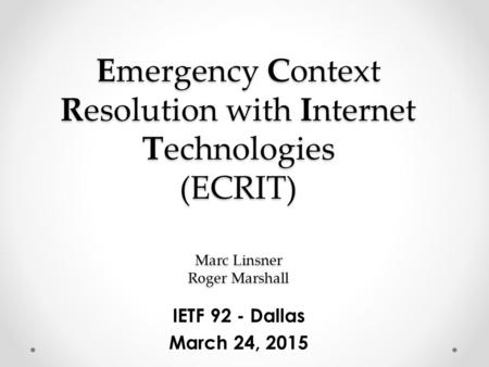 Emergency Context Resolution with Internet Technologies (ECRIT) Marc Linsner Roger Marshall IETF 92 - Dallas March 24, 2015.