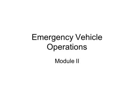 Emergency Vehicle Operations Module II. Departmental Policy And Prescribed Procedures Goal: Understand departmental policies and procedures.